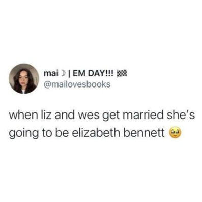 @mailovesbooks (twitter): when liz and wes get married she's going to be elizabeth bennett